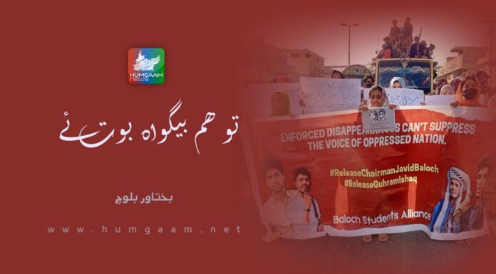 تو ھم بیگواہ بوت ئے!۔ بختاور بلوچ