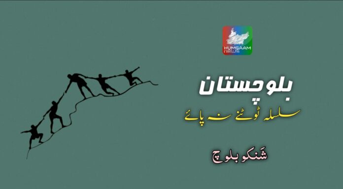بلوچستان— سلسلہ ٹوٹنے نہ پائے! تحریر: شَنکو بلوچ